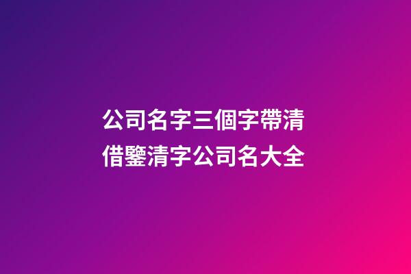 公司名字三個字帶清 借鑒清字公司名大全